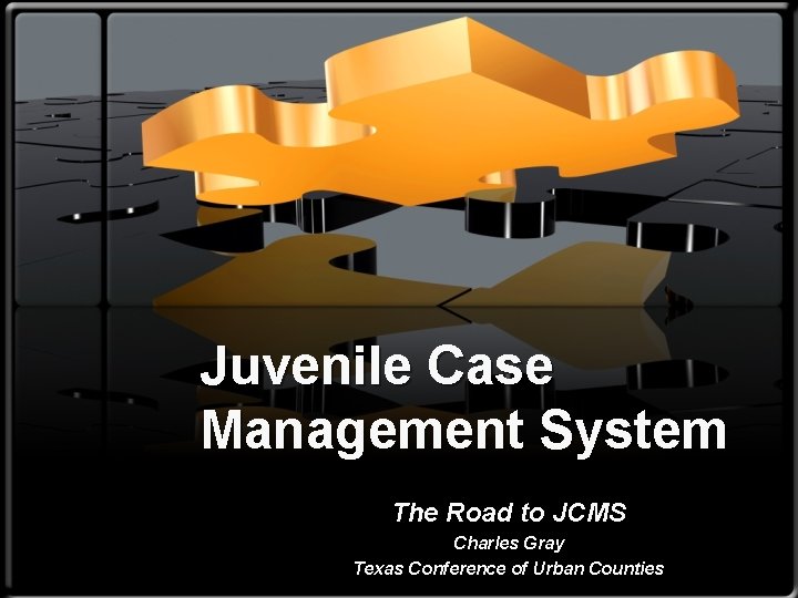 Juvenile Case Management System The Road to JCMS Charles Gray Texas Conference of Urban