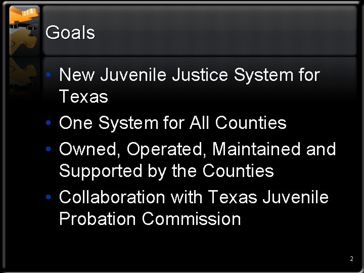 Goals • New Juvenile Justice System for Texas • One System for All Counties