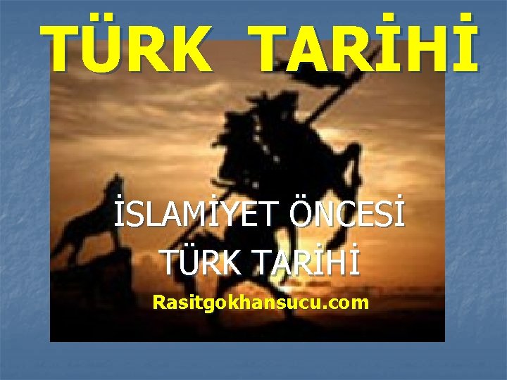 TÜRK TARİHİ İSLAMİYET ÖNCESİ TÜRK TARİHİ Rasitgokhansucu. com 