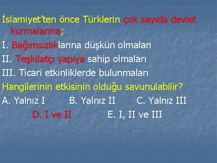 İslamiyet’ten önce Türklerin çok sayıda devlet kurmalarına; I. Bağımsızlıklarına düşkün olmaları II. Teşkilatçı yapıya