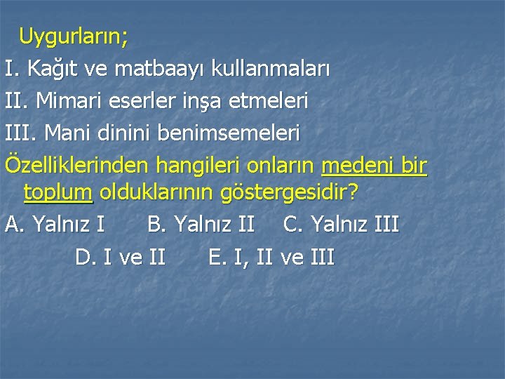 Uygurların; I. Kağıt ve matbaayı kullanmaları II. Mimari eserler inşa etmeleri III. Mani dinini