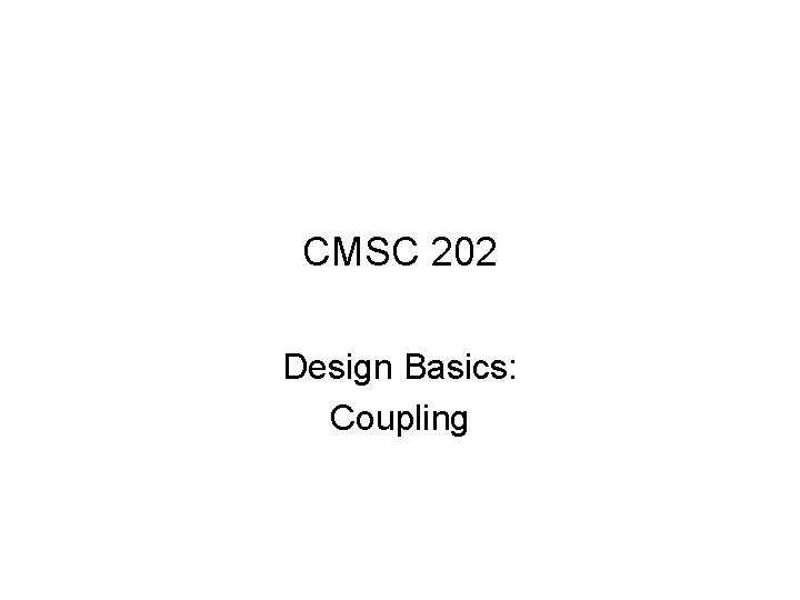 CMSC 202 Design Basics: Coupling 