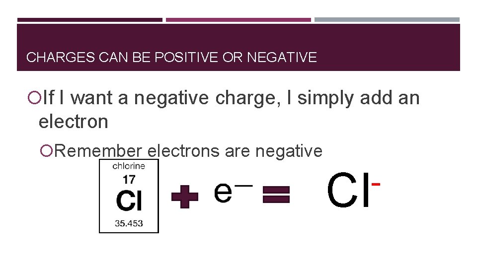 CHARGES CAN BE POSITIVE OR NEGATIVE If I want a negative charge, I simply