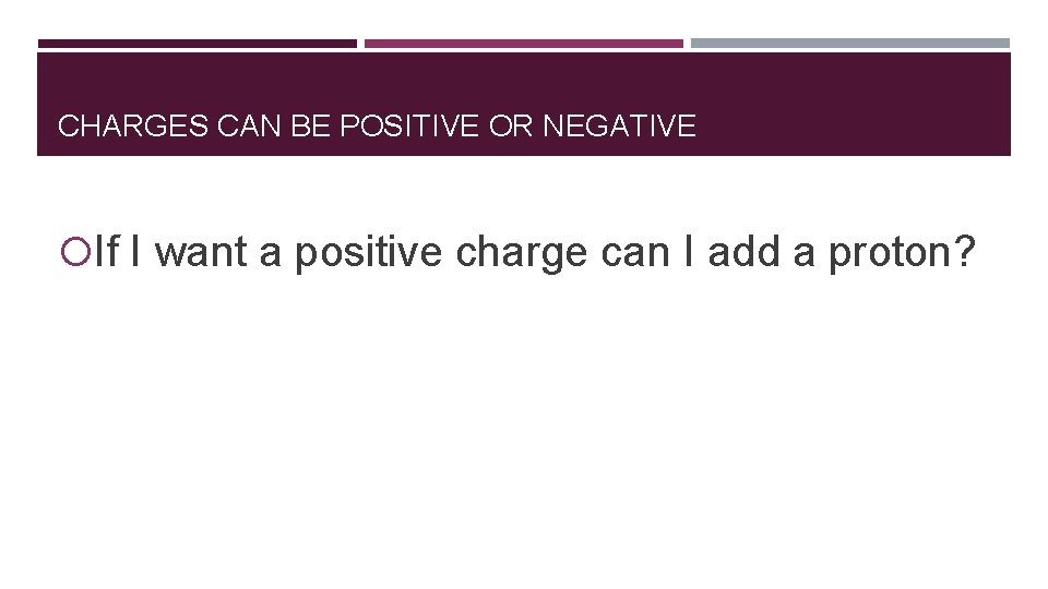 CHARGES CAN BE POSITIVE OR NEGATIVE If I want a positive charge can I