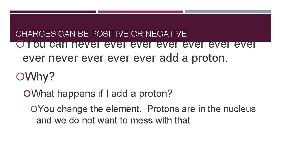 CHARGES CAN BE POSITIVE OR NEGATIVE You can never ever never add a proton.