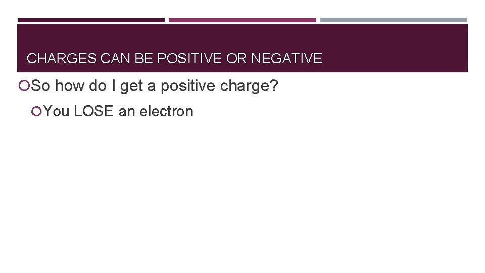 CHARGES CAN BE POSITIVE OR NEGATIVE So how do I get a positive charge?