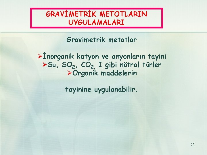 GRAVİMETRİK METOTLARIN UYGULAMALARI Gravimetrik metotlar Øİnorganik katyon ve anyonların tayini ØSu, SO 2, CO