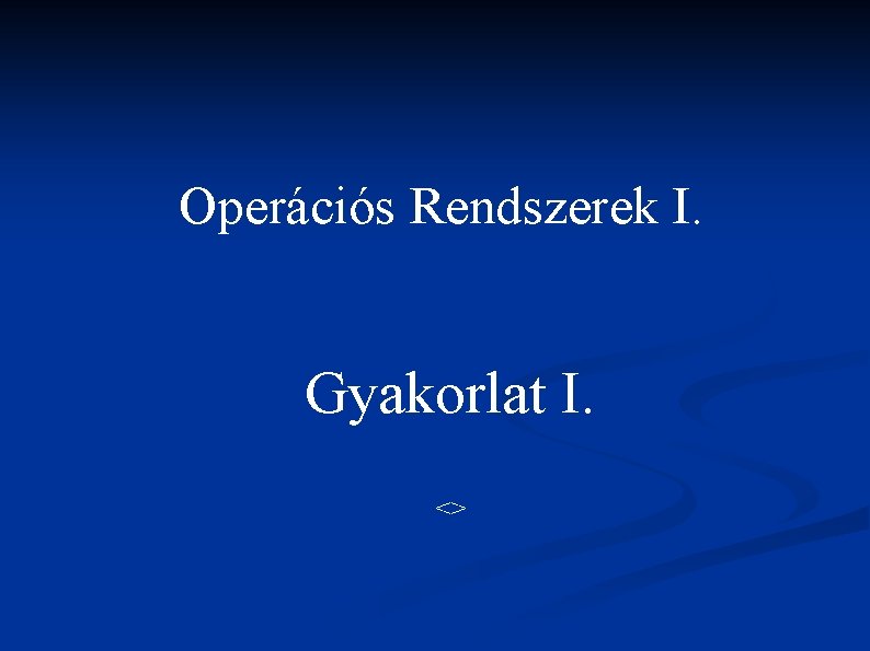 Operációs Rendszerek I. Gyakorlat I. <> 