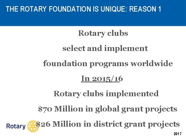 THE ROTARY FOUNDATION IS UNIQUE: REASON 1 Rotary clubs select and implement foundation programs