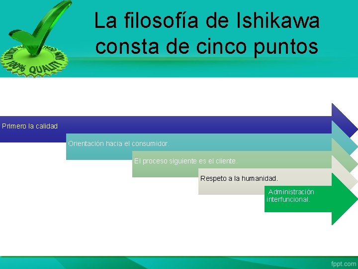 La filosofía de Ishikawa consta de cinco puntos Primero la calidad Orientación hacia el