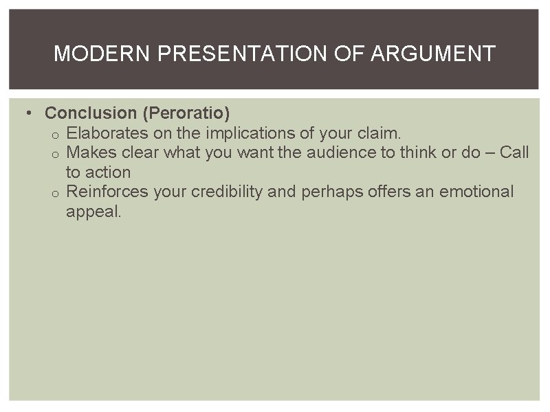 MODERN PRESENTATION OF ARGUMENT • Conclusion (Peroratio) o Elaborates on the implications of your