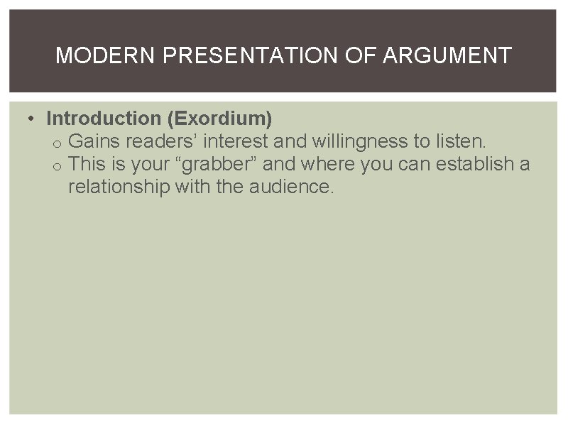 MODERN PRESENTATION OF ARGUMENT • Introduction (Exordium) o Gains readers’ interest and willingness to