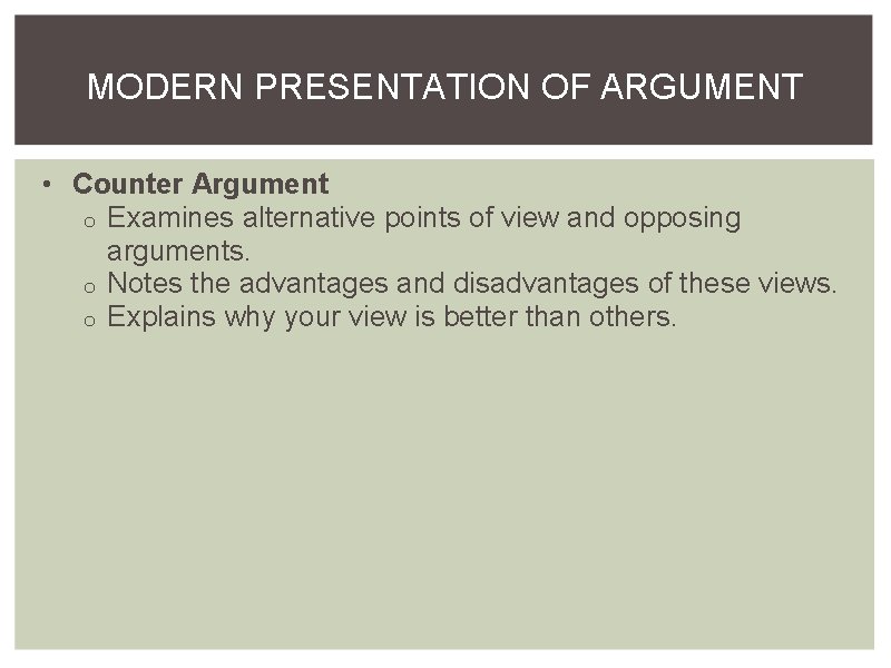 MODERN PRESENTATION OF ARGUMENT • Counter Argument o Examines alternative points of view and