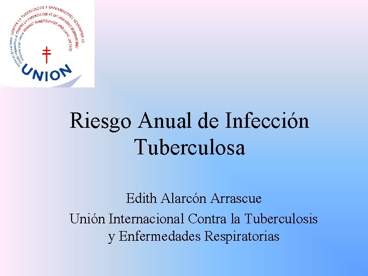 Riesgo Anual de Infección Tuberculosa Edith Alarcón Arrascue Unión Internacional Contra la Tuberculosis y