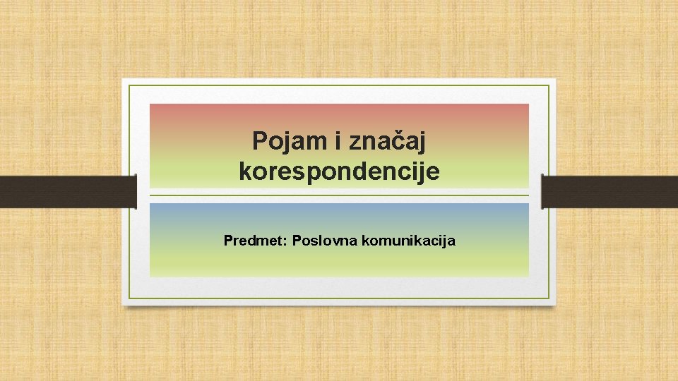 Pojam i značaj korespondencije Predmet: Poslovna komunikacija 