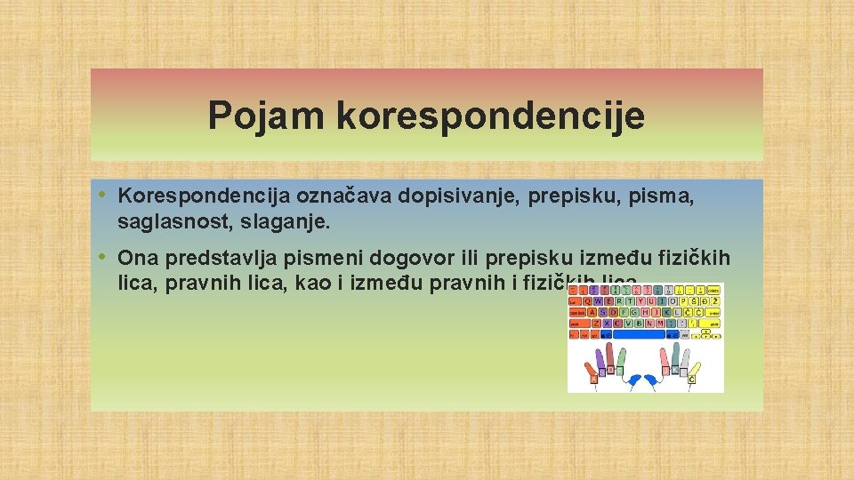 Pojam korespondencije • Korespondencija označava dopisivanje, prepisku, pisma, saglasnost, slaganje. • Ona predstavlja pismeni