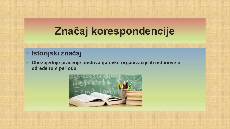 Značaj korespondencije • Istorijski značaj • Obezbjeđuje praćenje poslovanja neke organizacije ili ustanove u