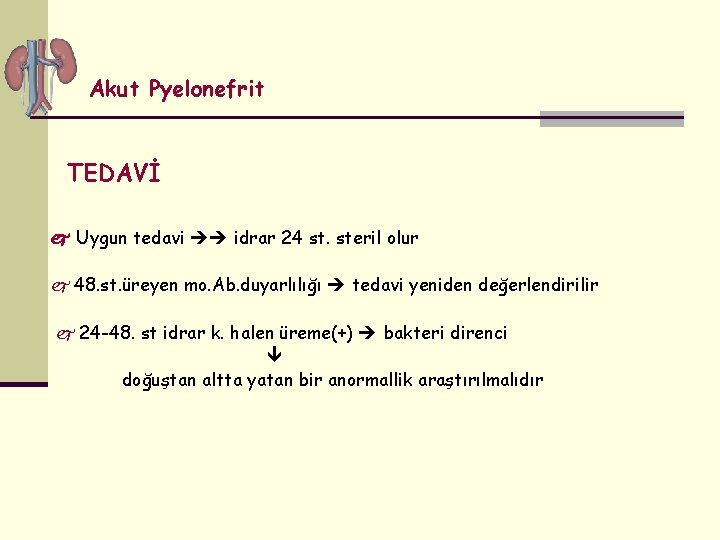 Akut Pyelonefrit TEDAVİ Uygun tedavi idrar 24 st. steril olur 48. st. üreyen mo.