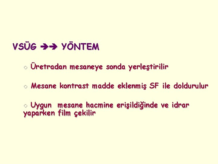 VSÜG YÖNTEM o Üretradan mesaneye sonda yerleştirilir o Mesane kontrast madde eklenmiş SF ile