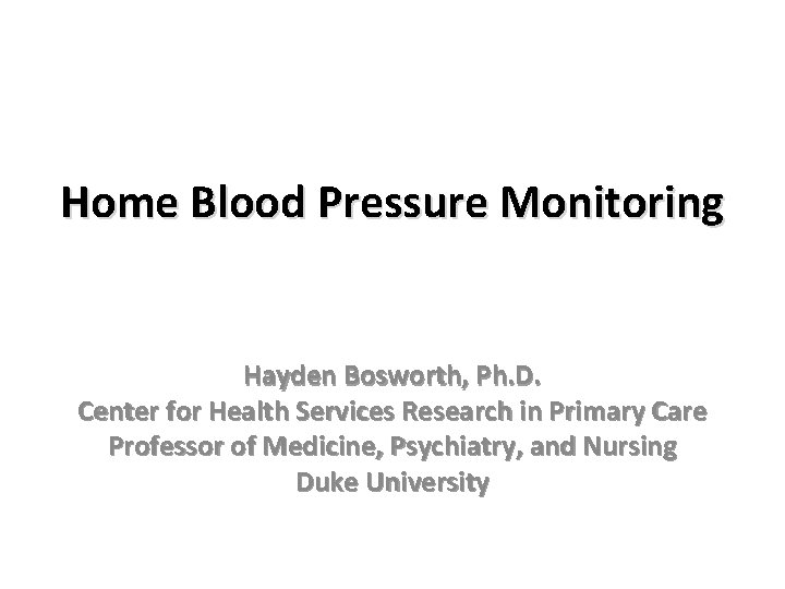 Home Blood Pressure Monitoring Hayden Bosworth, Ph. D. Center for Health Services Research in