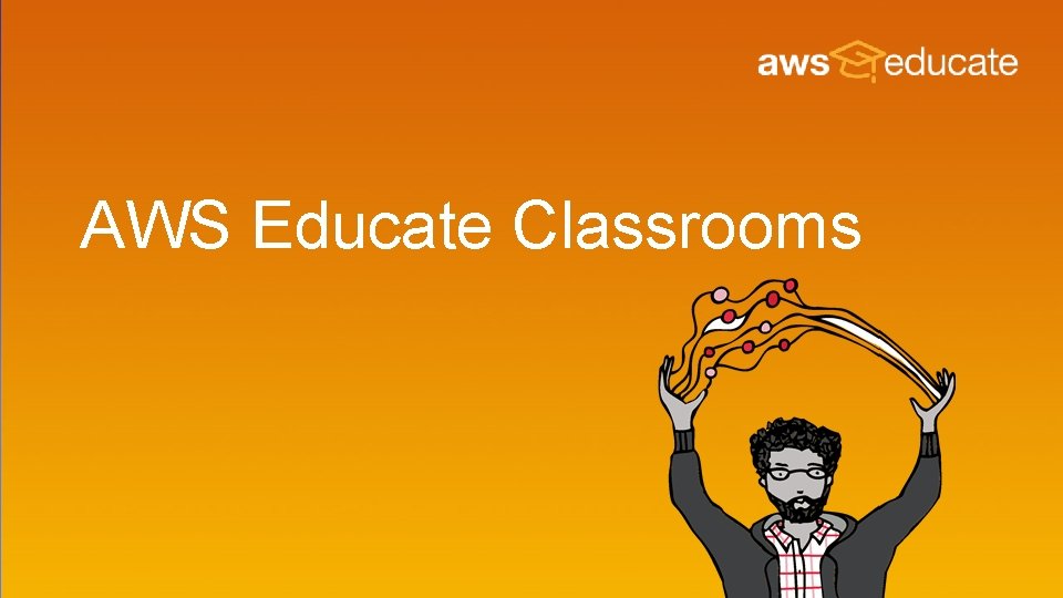 AWS Educate Classrooms AWS Educate Classrooms