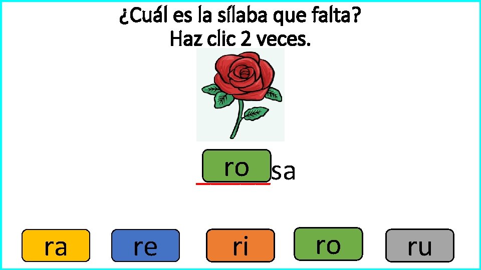 ¿Cuál es la sílaba que falta? Haz clic 2 veces. ro _____sa ra re