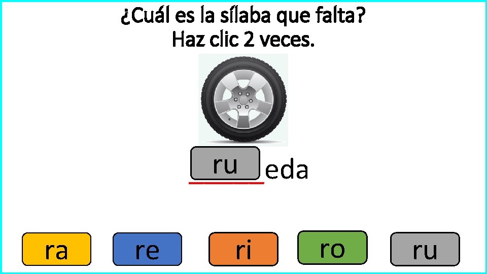 ¿Cuál es la sílaba que falta? Haz clic 2 veces. ru _____eda ra re