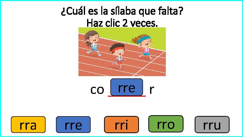 ¿Cuál es la sílaba que falta? Haz clic 2 veces. rre r co _____