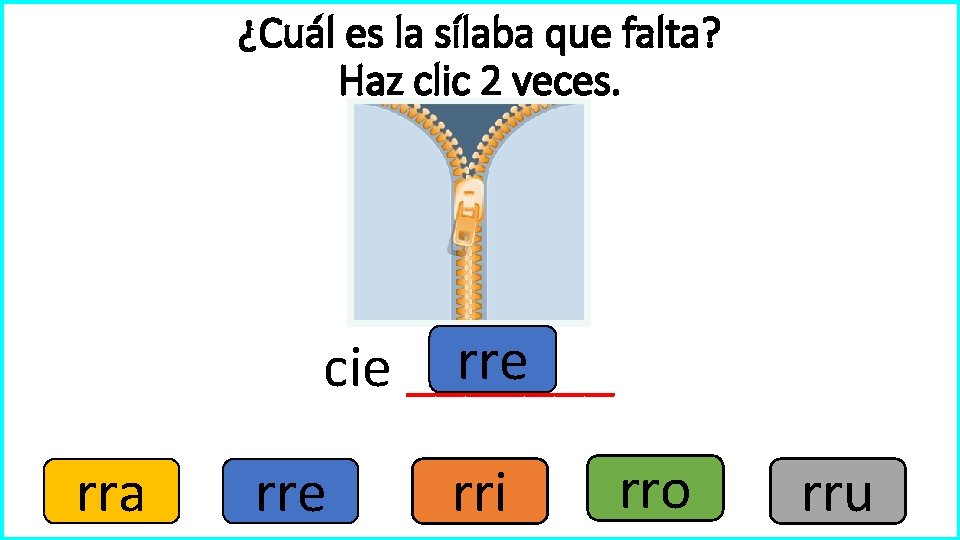 ¿Cuál es la sílaba que falta? Haz clic 2 veces. rre cie _______ rra