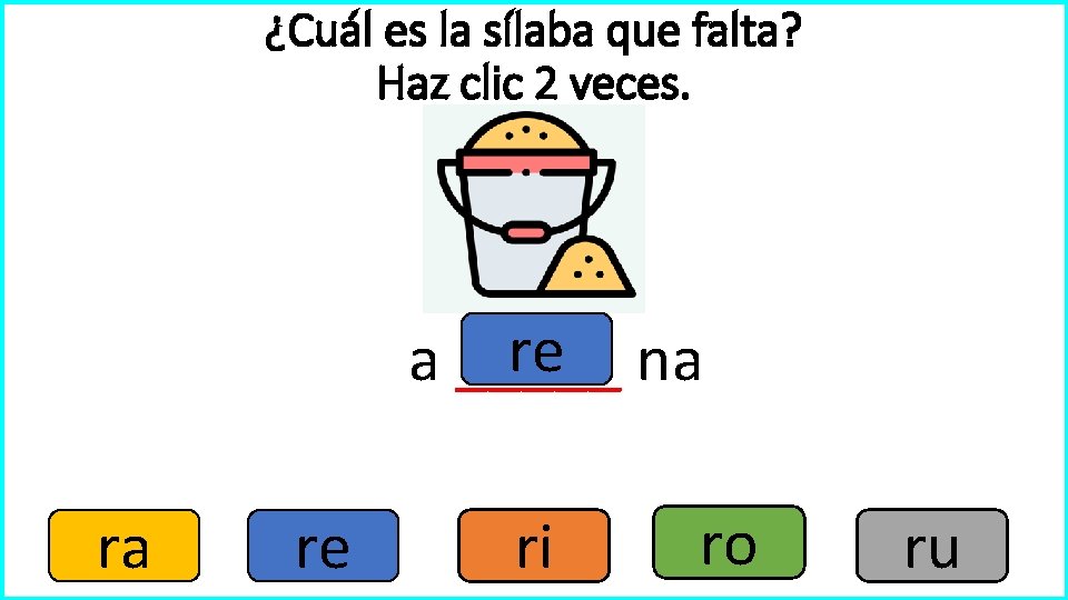 ¿Cuál es la sílaba que falta? Haz clic 2 veces. re na a _____