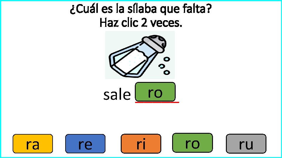 ¿Cuál es la sílaba que falta? Haz clic 2 veces. ro sale _____ ra