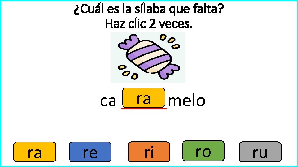 ¿Cuál es la sílaba que falta? Haz clic 2 veces. ra ca _____melo ra ¿Cuál es la sílaba que falta? Haz clic 2 veces. ra ca _____melo ra