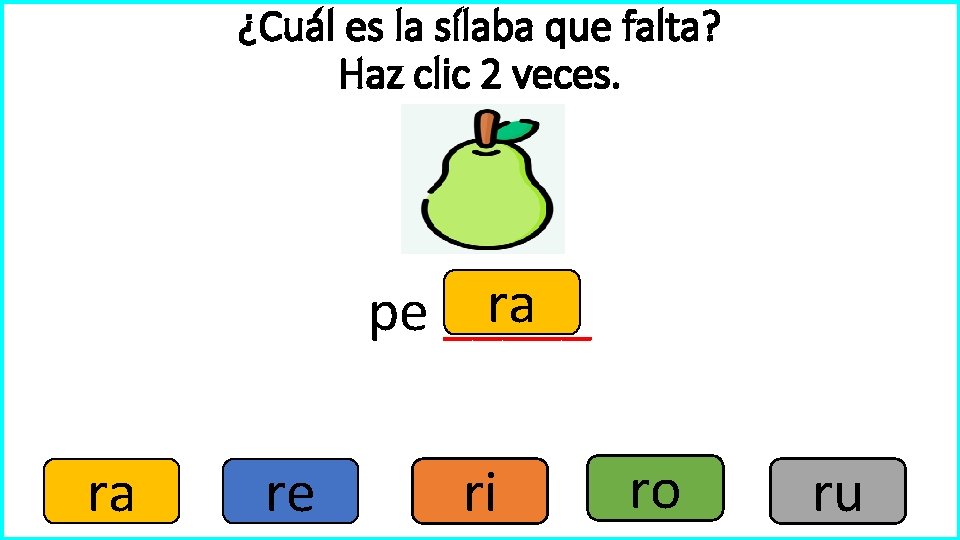 ¿Cuál es la sílaba que falta? Haz clic 2 veces. ra pe _____ ra