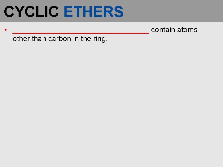 CYCLIC ETHERS • _________________ contain atoms other than carbon in the ring. 