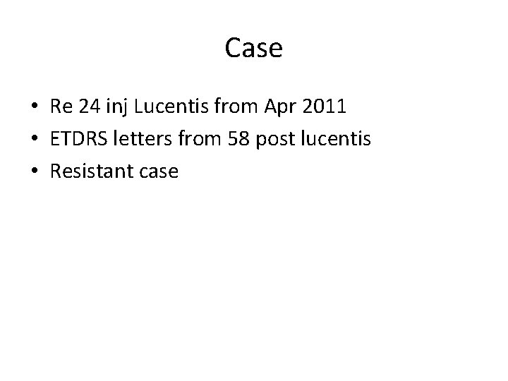 Case • Re 24 inj Lucentis from Apr 2011 • ETDRS letters from 58