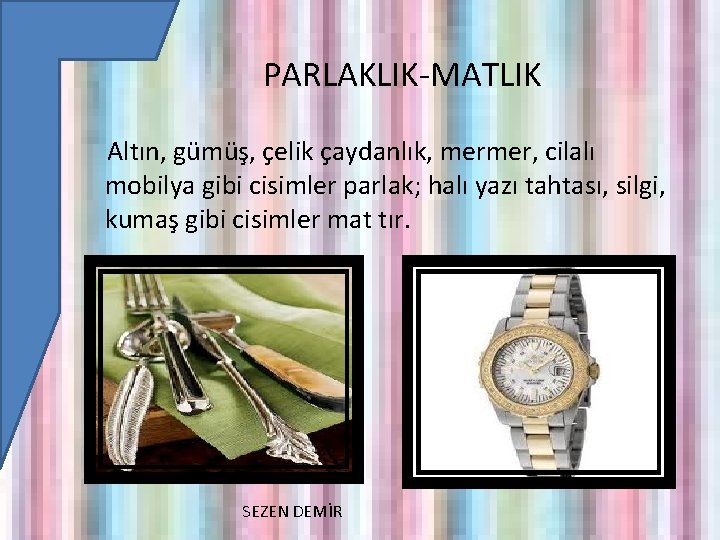 PARLAKLIK-MATLIK Altın, gümüş, çelik çaydanlık, mermer, cilalı mobilya gibi cisimler parlak; halı yazı tahtası,