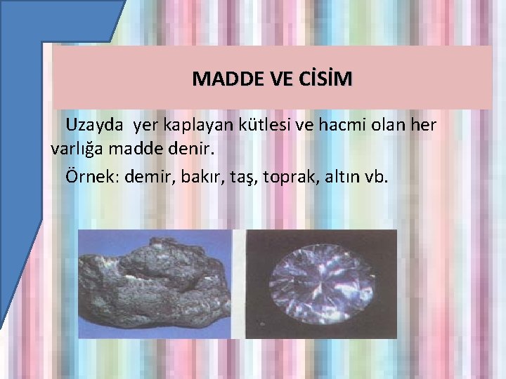 MADDE VE CİSİM Uzayda yer kaplayan kütlesi ve hacmi olan her varlığa madde denir.