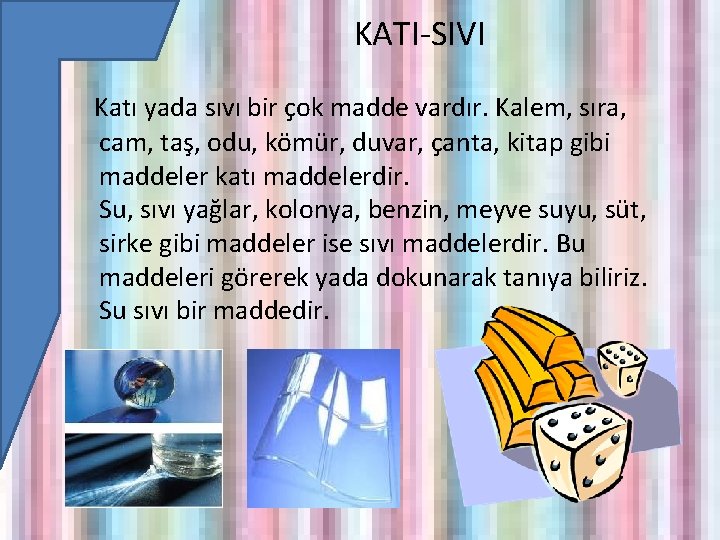 KATI-SIVI Katı yada sıvı bir çok madde vardır. Kalem, sıra, cam, taş, odu, kömür,