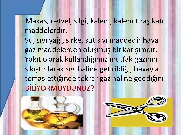  Makas, cetvel, silgi, kalem tıraş katı maddelerdir. Su, sıvı yağ , sirke, süt