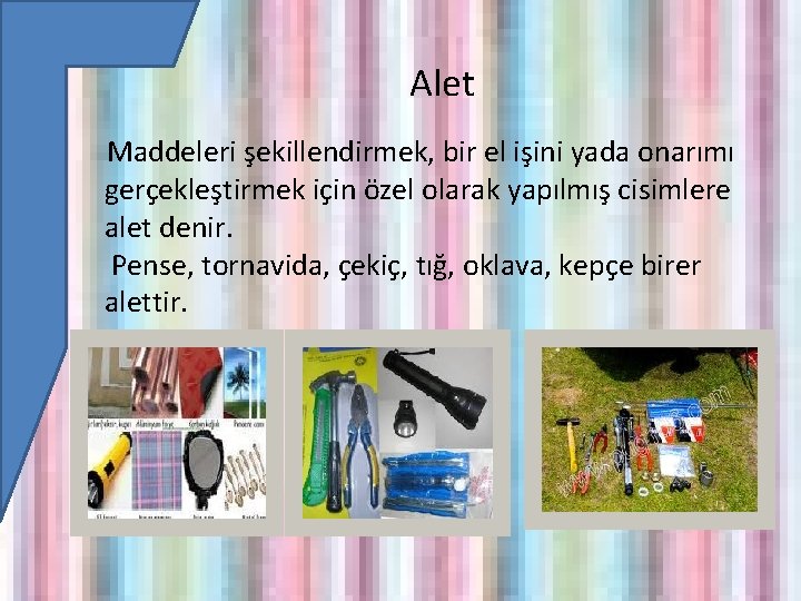 Alet Maddeleri şekillendirmek, bir el işini yada onarımı gerçekleştirmek için özel olarak yapılmış cisimlere