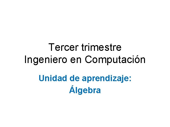 Tercer trimestre Ingeniero en Computación Unidad de aprendizaje: Álgebra 