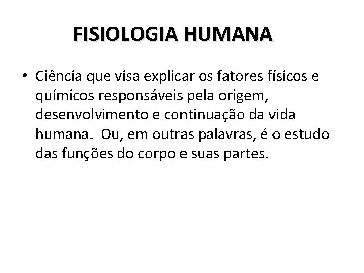 FISIOLOGIA HUMANA • Ciência que visa explicar os fatores físicos e químicos responsáveis pela