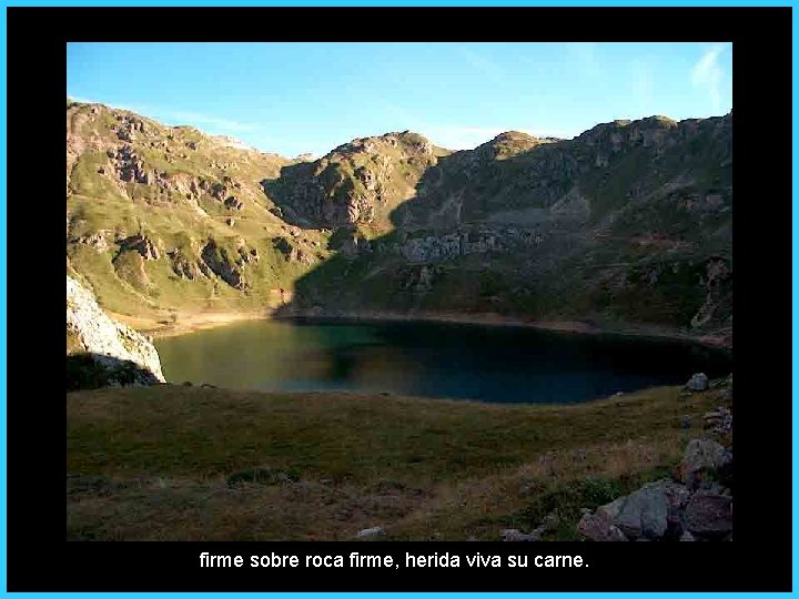 firme sobre roca firme, herida viva su carne. 