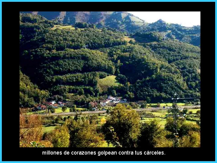 millones de corazones golpean contra tus cárceles. 