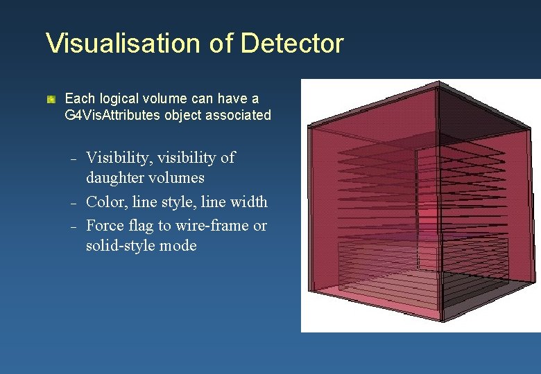 Visualisation of Detector Each logical volume can have a G 4 Vis. Attributes object