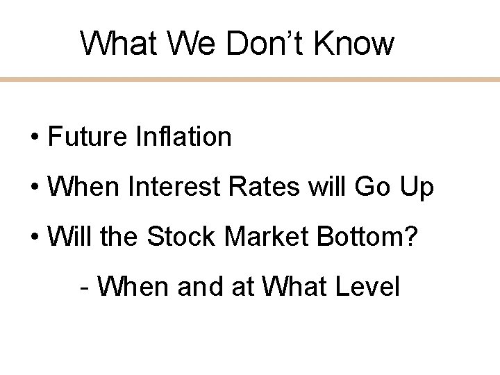 What We Don’t Know • Future Inflation • When Interest Rates will Go Up