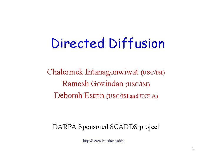 Directed Diffusion Chalermek Intanagonwiwat (USC/ISI) Ramesh Govindan (USC/ISI) Deborah Estrin (USC/ISI and UCLA) DARPA Directed Diffusion Chalermek Intanagonwiwat (USC/ISI) Ramesh Govindan (USC/ISI) Deborah Estrin (USC/ISI and UCLA) DARPA