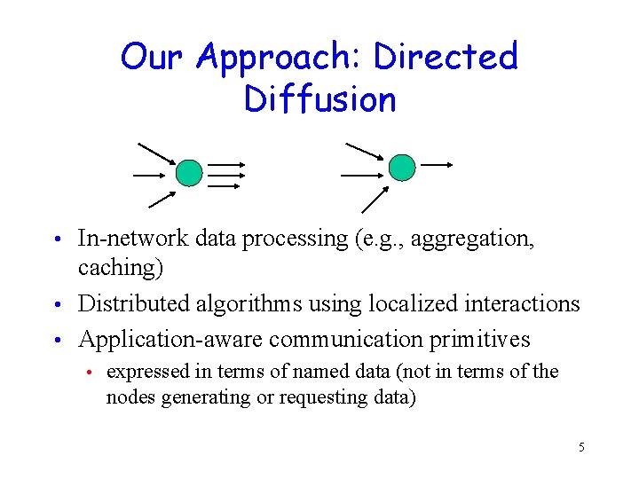 Our Approach: Directed Diffusion In-network data processing (e. g. , aggregation, caching) • Distributed Our Approach: Directed Diffusion In-network data processing (e. g. , aggregation, caching) • Distributed