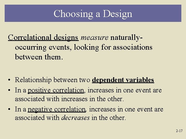 Choosing a Design Correlational designs measure naturallyoccurring events, looking for associations between them. •