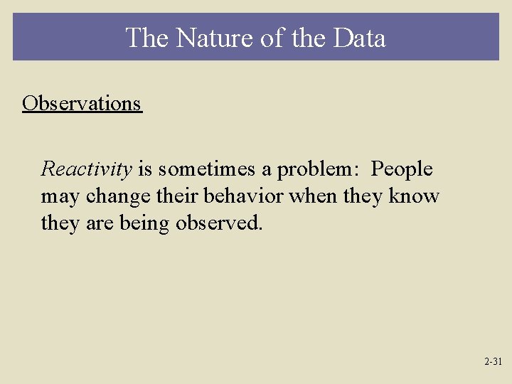 The Nature of the Data Observations Reactivity is sometimes a problem: People may change